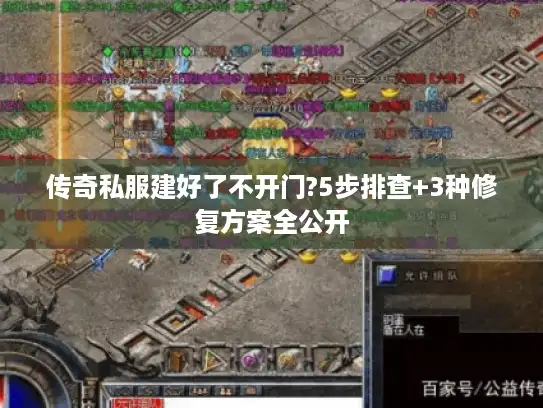 传奇私服建好了不开门?5步排查+3种修复方案全公开 传奇私服建好了不开门?5步排查+3种修复方案全公开