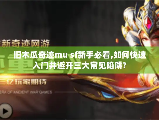 旧木瓜奇迹mu sf新手必看,如何快速入门并避开三大常见陷阱?