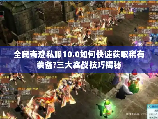 全民奇迹私服10.0如何快速获取稀有装备?三大实战技巧揭秘