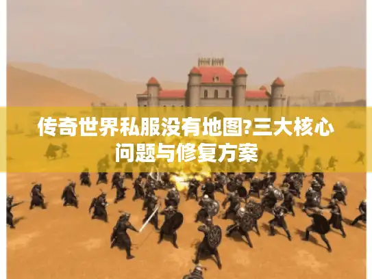 传奇世界私服没有地图?三大核心问题与修复方案