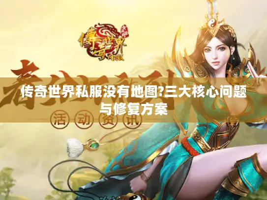 传奇世界私服没有地图?三大核心问题与修复方案