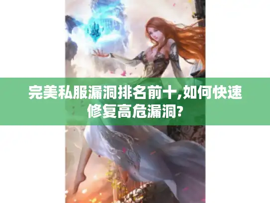 完美私服漏洞排名前十,如何快速修复高危漏洞?