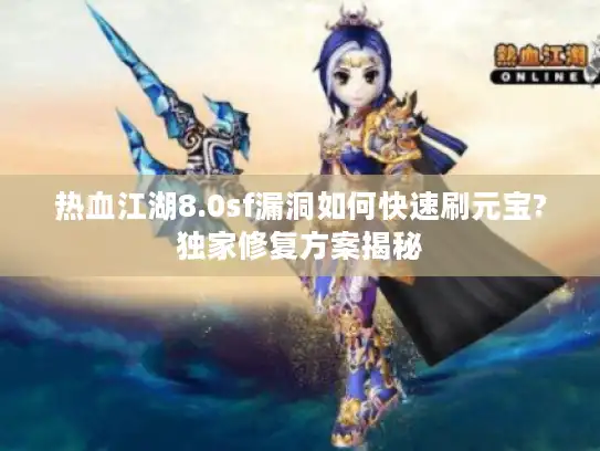 热血江湖8.0sf漏洞如何快速刷元宝?独家修复方案揭秘