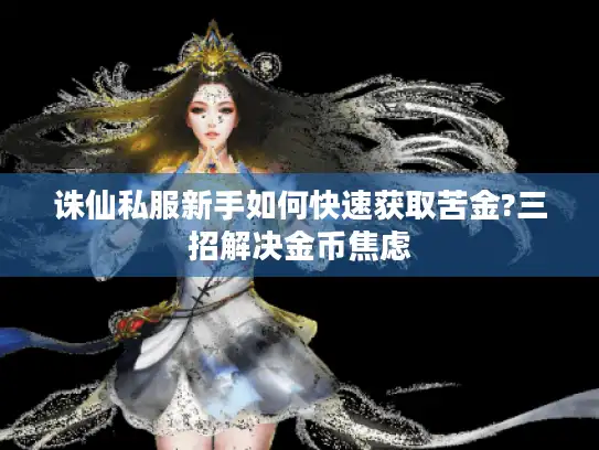 诛仙私服新手如何快速获取苦金?三招解决金币焦虑