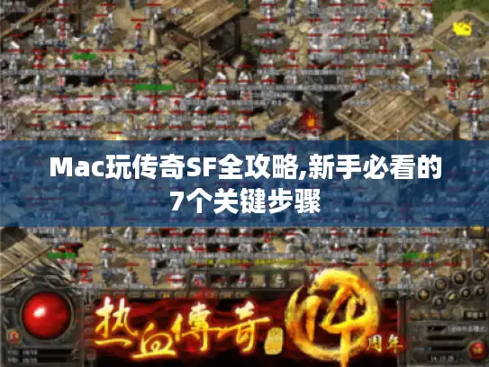 Mac玩传奇SF全攻略,新手必看的7个关键步骤
