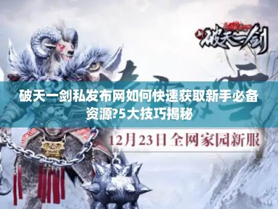 破天一剑私发布网如何快速获取新手必备资源?5大技巧揭秘 破天一剑私发布网如何快速获取新手必备资源?5大技巧揭秘