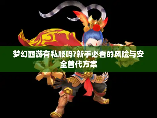 梦幻西游有私服吗?新手必看的风险与安全替代方案