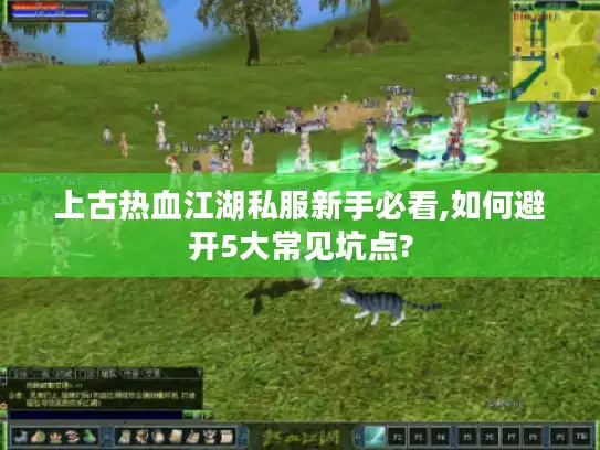 上古热血江湖私服新手必看,如何避开5大常见坑点? 上古热血江湖私服新手必看,如何避开5大常见坑点?