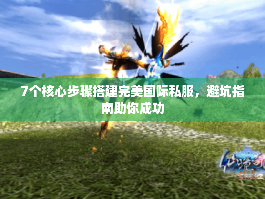 7个核心步骤搭建完美国际私服，避坑指南助你成功