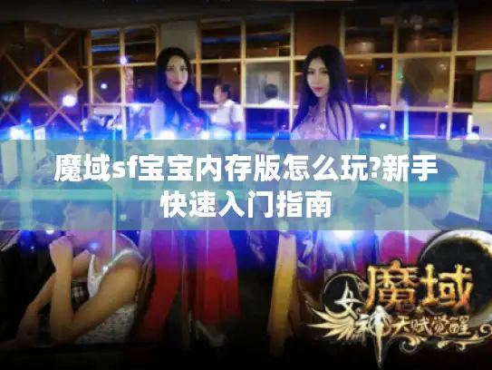 魔域sf宝宝内存版怎么玩?新手快速入门指南