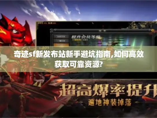 奇迹sf新发布站新手避坑指南,如何高效获取可靠资源?