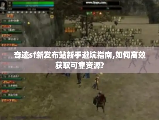 奇迹sf新发布站新手避坑指南,如何高效获取可靠资源?
