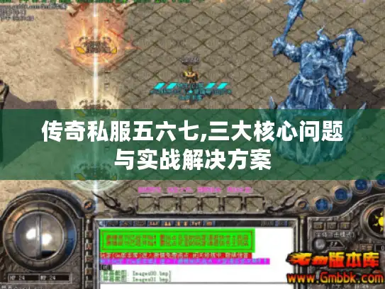 传奇私服五六七,三大核心问题与实战解决方案 传奇私服五六七,三大核心问题与实战解决方案