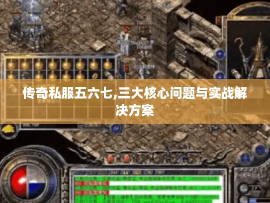 传奇私服五六七,三大核心问题与实战解决方案 传奇私服五六七,三大核心问题与实战解决方案