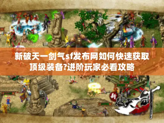 新破天一剑气sf发布网如何快速获取顶级装备?进阶玩家必看攻略