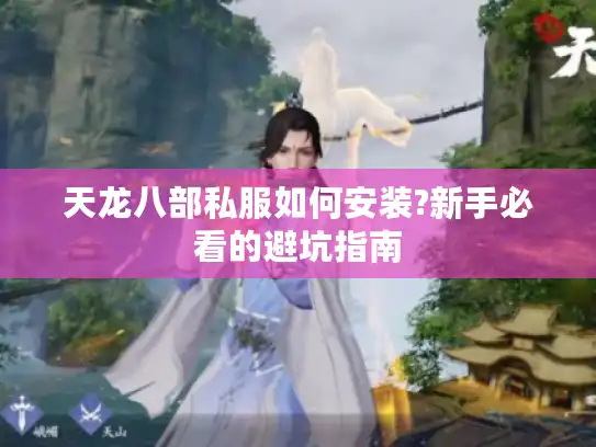 天龙八部私服如何安装?新手必看的避坑指南 天龙八部私服如何安装?新手必看的避坑指南