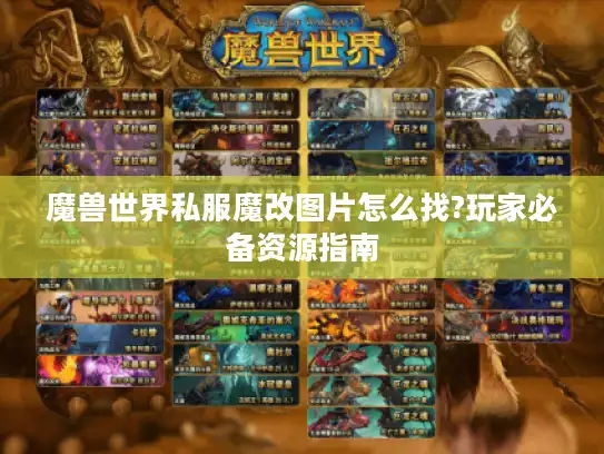 魔兽世界私服魔改图片怎么找?玩家必备资源指南 魔兽世界私服魔改图片怎么找?玩家必备资源指南