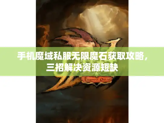 手机魔域私服无限魔石获取攻略,三招解决资源短缺 手机魔域私服无限魔石获取攻略,三招解决资源短缺