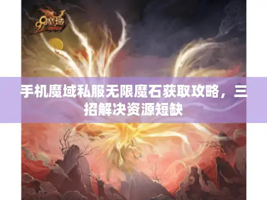 手机魔域私服无限魔石获取攻略,三招解决资源短缺 手机魔域私服无限魔石获取攻略,三招解决资源短缺