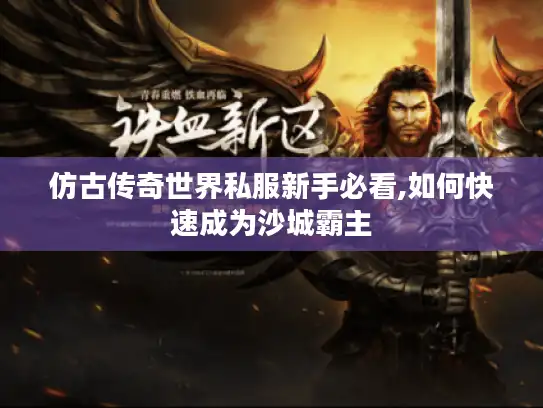 仿古传奇世界私服新手必看,如何快速成为沙城霸主