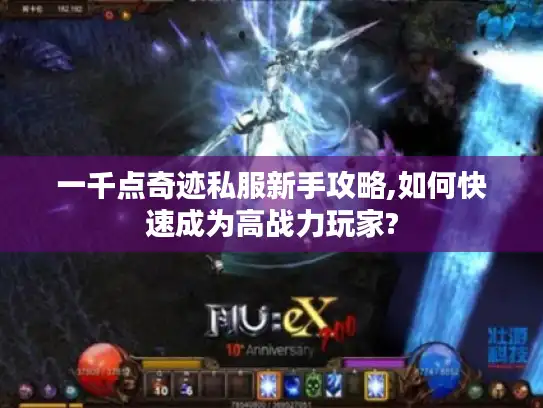 一千点奇迹私服新手攻略,如何快速成为高战力玩家?