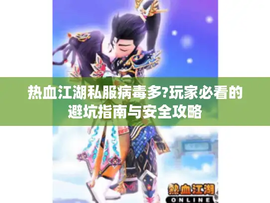热血江湖私服病毒多?玩家必看的避坑指南与安全攻略