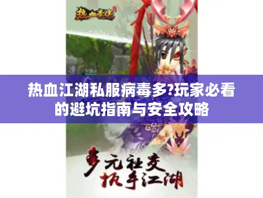 热血江湖私服病毒多?玩家必看的避坑指南与安全攻略