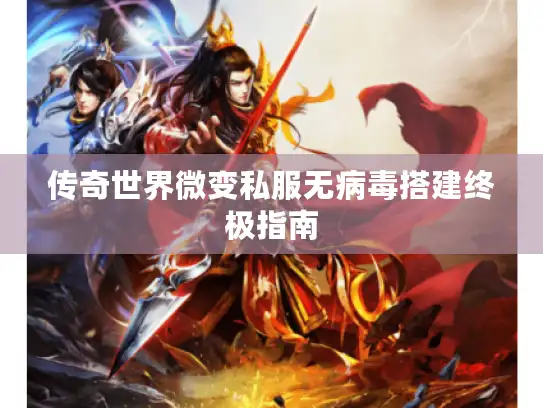 传奇世界微变私服无病毒搭建终极指南 传奇世界微变私服无病毒搭建终极指南