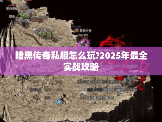 暗黑传奇私服怎么玩?2025年最全实战攻略 暗黑传奇私服怎么玩?2025年最全实战攻略