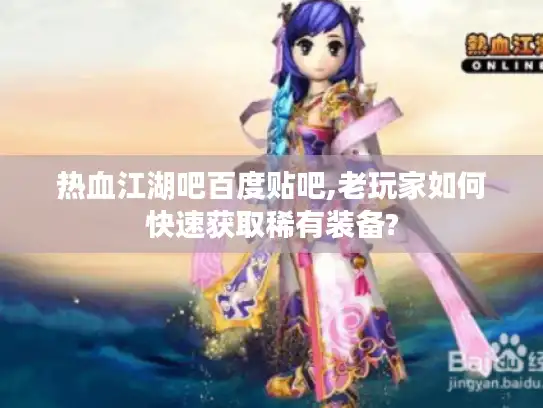 热血江湖吧百度贴吧,老玩家如何快速获取稀有装备? 热血江湖吧百度贴吧,老玩家如何快速获取稀有装备?