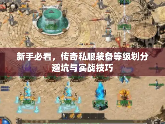 新手必看，传奇私服装备等级划分避坑与实战技巧