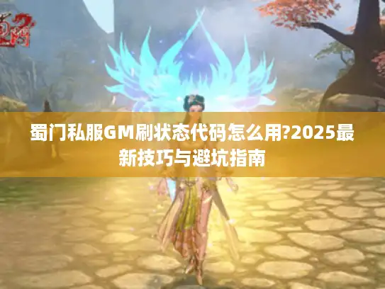 蜀门私服GM刷状态代码怎么用?2025最新技巧与避坑指南