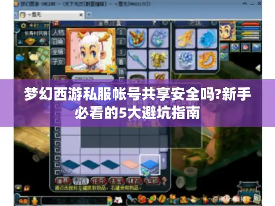梦幻西游私服帐号共享安全吗?新手必看的5大避坑指南 梦幻西游私服帐号共享安全吗?新手必看的5大避坑指南