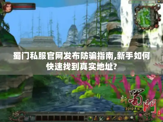 蜀门私服官网发布防骗指南,新手如何快速找到真实地址? 蜀门私服官网发布防骗指南,新手如何快速找到真实地址?