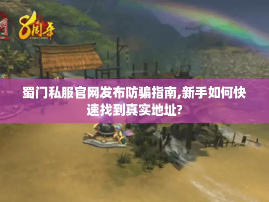 蜀门私服官网发布防骗指南,新手如何快速找到真实地址? 蜀门私服官网发布防骗指南,新手如何快速找到真实地址?