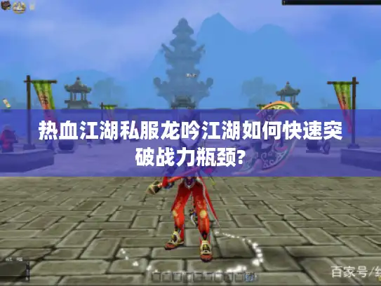 热血江湖私服龙吟江湖如何快速突破战力瓶颈?