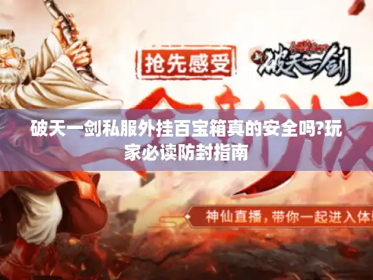 破天一剑私服外挂百宝箱真的安全吗?玩家必读防封指南 破天一剑私服外挂百宝箱真的安全吗?玩家必读防封指南