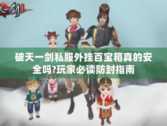 破天一剑私服外挂百宝箱真的安全吗?玩家必读防封指南 破天一剑私服外挂百宝箱真的安全吗?玩家必读防封指南