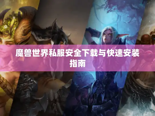 魔兽世界私服安全下载与快速安装指南