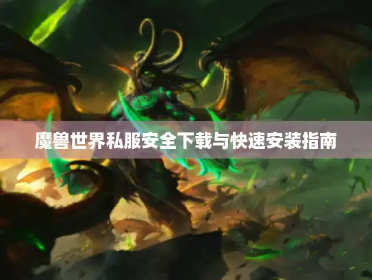 魔兽世界私服安全下载与快速安装指南