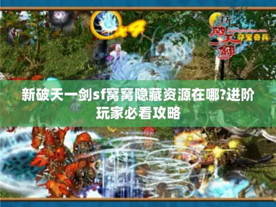 新破天一剑sf窝窝隐藏资源在哪?进阶玩家必看攻略 新破天一剑sf窝窝隐藏资源在哪?进阶玩家必看攻略