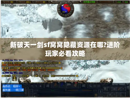 新破天一剑sf窝窝隐藏资源在哪?进阶玩家必看攻略 新破天一剑sf窝窝隐藏资源在哪?进阶玩家必看攻略