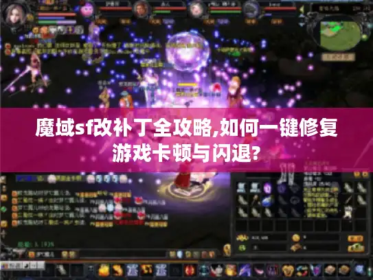 魔域sf改补丁全攻略,如何一键修复游戏卡顿与闪退?