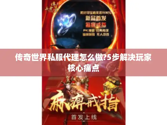 传奇世界私服代理怎么做?5步解决玩家核心痛点