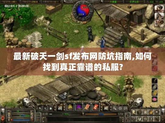 最新破天一剑sf发布网防坑指南,如何找到真正靠谱的私服? 最新破天一剑sf发布网防坑指南,如何找到真正靠谱的私服?