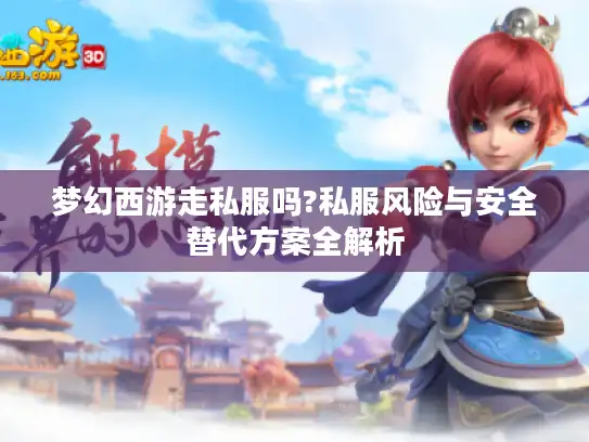 梦幻西游走私服吗?私服风险与安全替代方案全解析