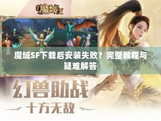 魔域SF下载后安装失败?完整教程与疑难解答 魔域SF下载后安装失败?完整教程与疑难解答