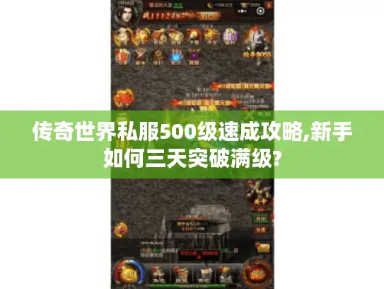 传奇世界私服500级速成攻略,新手如何三天突破满级?
