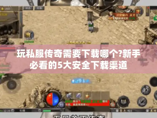 玩私服传奇需要下载哪个?新手必看的5大安全下载渠道