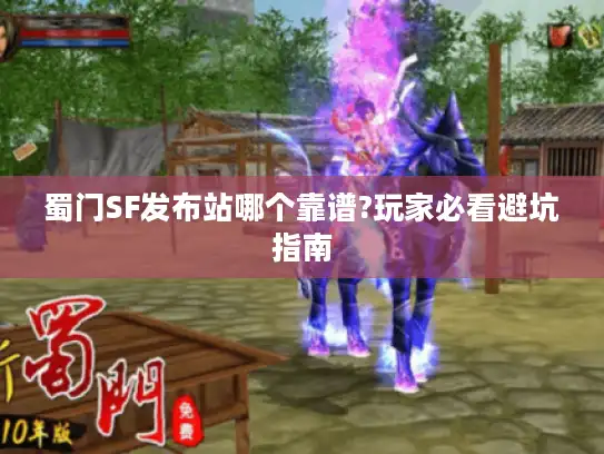 蜀门SF发布站哪个靠谱?玩家必看避坑指南